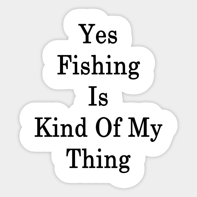 Yes Fishing Is Kind Of My Thing Sticker by supernova23